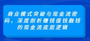 商业模式突破与现金流密码，深度剖析赚钱值钱融钱的现金流底层逻辑-大东资源库