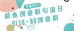 咸鱼创业粉引流日引50-80创业粉【揭秘】-大东资源库