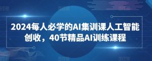 2024每人必学的AI集训课人工智能创收，40节精品AI训练课程-大东资源库