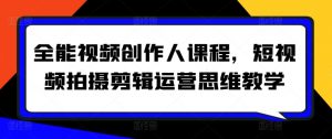 全能视频创作人课程，短视频拍摄剪辑运营思维教学-大东资源库