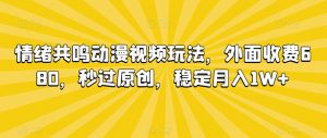情绪共鸣动漫视频玩法，外面收费680，秒过原创，稳定月入1W+【揭秘】-大东资源库