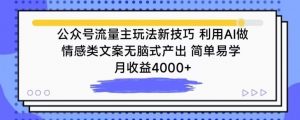 公众号流量主玩法新技巧，利用AI做情感类文案无脑式产出，简单易学，月收益4000+【揭秘】-大东资源库