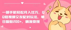 一部手机轻松月入过万，QQ短视频交友配对玩法，单日吸粉200+，精准变现【揭秘】-大东资源库