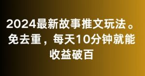 2024最新故事推文玩法，免去重，每天10分钟就能收益破百【揭秘】-大东资源库