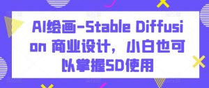 AI绘画-Stable Diffusion 商业设计，小白也可以掌握SD使用-大东资源库