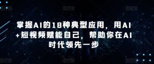 掌握AI的18种典型应用，用AI+短视频赋能自己，帮助你在AI时代领先一步-大东资源库