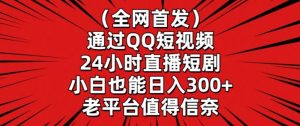 全网首发，通过QQ短视频24小时直播短剧，小白也能日入300+【揭秘】-大东资源库