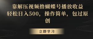 靠解压视频撸蝴蝶号播放收益,轻松日入500,操作简单,包过原创【揭秘】-大东资源库