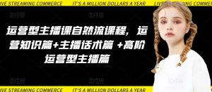 运营型主播课自然流课程，运营知识篇+主播话术篇 +高阶运营型主播篇-大东资源库