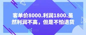 客单价8000.利润1800.虽然利润不高，但是不怕退货【付费文章】-大东资源库