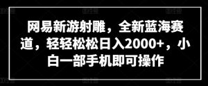 网易新游射雕，全新蓝海赛道，轻轻松松日入2000+，小白一部手机即可操作【揭秘】-大东资源库