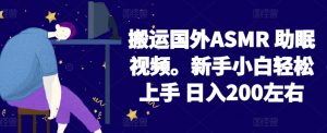 2024搬运国外ASMR 助眠视频，新手小白轻松上手 日入200左右【揭秘】-大东资源库