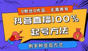 抖音直播100%起号方法 0粉丝0作品当天破千人在线 多种变现方式【揭秘】-大东资源库