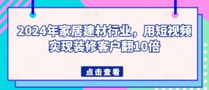 2024年家居建材行业，用短视频实现装修客户翻10倍-大东资源库