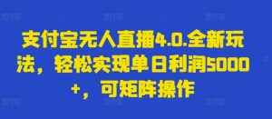 支付宝无人直播4.0.全新玩法，轻松实现单日利润5000+，可矩阵操作【揭秘】-大东资源库