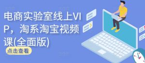 电商实验室线上VIP，淘系淘宝视频课(全面版)-大东资源库