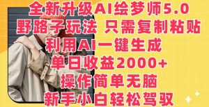 全新升级AI绘梦师5.0.野路子玩法，只需复制粘贴，利用AI一键生成，单日收益2000+【揭秘】-大东资源库
