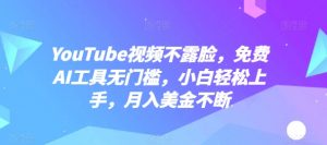 YouTube视频不露脸，免费AI工具无门槛，小白轻松上手，月入美金不断【揭秘】-大东资源库