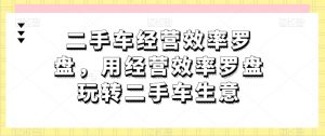 二手车经营效率罗盘，用经营效率罗盘玩转二手车生意-大东资源库