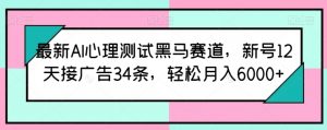 最新AI心理测试黑马赛道，新号12天接广告34条，轻松月入6000+【揭秘】-大东资源库