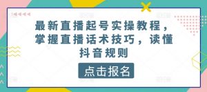 最新直播起号实操教程，掌握直播话术技巧，读懂抖音规则-大东资源库