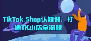 TikTok Shop认知课，打通TK小店全流程-大东资源库