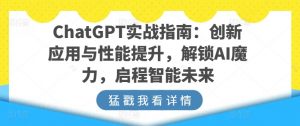 ChatGPT实战指南：创新应用与性能提升，解锁AI魔力，启程智能未来-大东资源库