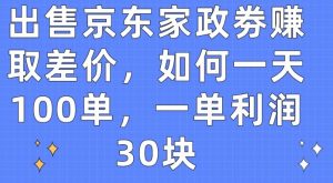 出售京东家政劵赚取差价，如何一天100单，一单利润30块【揭秘】-大东资源库