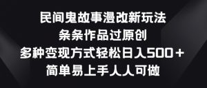 民间鬼故事漫改新玩法，条条作品过原创，多种变现方式，简单易上手人人可做【揭秘】-大东资源库