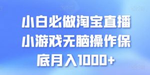 小白必做淘宝直播小游戏无脑操作保底月入1000+【揭秘】-大东资源库