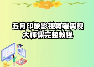 五自印象影视剪辑变现大师课完整教程-大东资源库