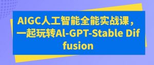 AIGC人工智能全能实战课，一起玩转Al-GPT-Stable Diffusion-大东资源库