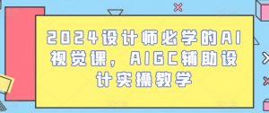 2024设计师必学的AI视觉课，AIGC辅助设计实操教学-大东资源库