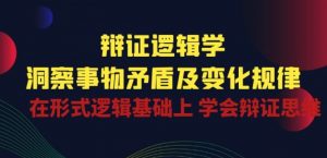 辩证 逻辑学 | 洞察 事物矛盾及变化规律 在形式逻辑基础上 学会辩证思维-大东资源库