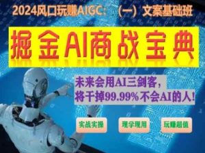 掘金AI商战宝典初级班：如何用AI做文案(实战实操 现学现用 玩赚超值)-大东资源库
