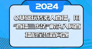 0基础玩转素人直播，用“直播三步法”解决入局直播的全流程问题-大东资源库