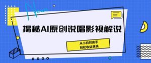 揭秘AI原创说唱影视解说，从小白到高手，轻松收益满满【揭秘】-大东资源库