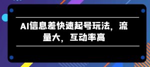 AI信息差快速起号玩法，流量大，互动率高【揭秘】-大东资源库