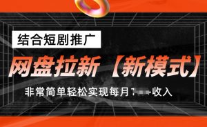 网盘拉新【新模式】，结合短剧推广，听话照做，非常简单轻松实现每月1w+收入【揭秘】-大东资源库