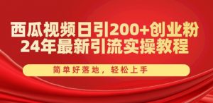 西瓜视频日引200+创业粉，24年最新引流实操教程，简单好落地，轻松上手【揭秘】-大东资源库