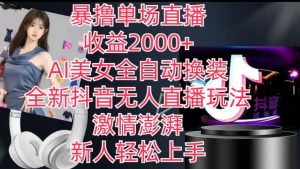 全新抖音无人直播玩法，AI美女全自动换装，激情澎湃，新人轻松上手，暴撸单场直播2k+【揭秘】-大东资源库