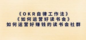 《OKR自律工作法》+《如何运营好读书会》如何运营好赚钱的读书会社群-大东资源库