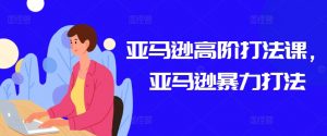 亚马逊高阶打法课，亚马逊暴力打法-大东资源库