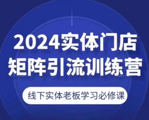 2024实体门店矩阵引流训练营，线下实体老板学习必修课-大东资源库