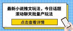 最新小说推文玩法，今日话题滚动聊天批量产玩法-大东资源库