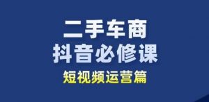 二手车商抖音必修课短视频运营，二手车行业从业者新赛道-大东资源库