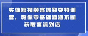 实体短视频客流裂变特训营，教你零基础源源不断获取客流到店-大东资源库
