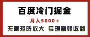 百度冷门掘金，月入5000+，无限矩阵放大，实现管道躺赚收益【揭秘】-大东资源库