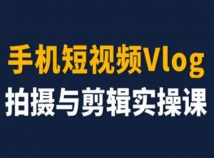 手机短视频Vlog拍摄与剪辑实操课，小白变大师-大东资源库