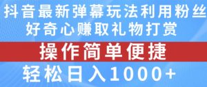 抖音弹幕最新玩法，利用粉丝好奇心赚取礼物打赏，轻松日入1000+-大东资源库